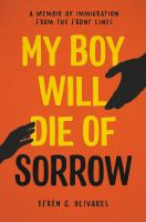 My boy will die of sorrow : a memoir of immigration from the front lines