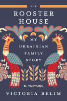 The rooster house : a Ukrainian family story