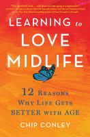 Learning to love midlife : 12 reasons why life gets better with age