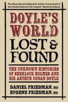 Doyle's world lost & found : the unknown histories of Sherlock Holmes and Sir Arthur Conan Doyle