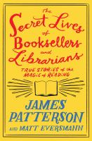 The secret lives of booksellers and librarians true stories of the magic of reading James Patterson and Matt Eversmann