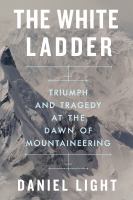 The white ladder : triumph and tragedy at the dawn of mountaineering