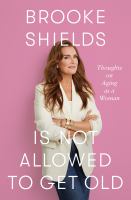 Brooke Shields is not allowed to get old : thoughts on aging as a woman