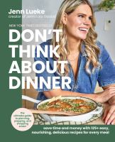 Don't think about dinner : save time and money with 125+ easy, nourishing, delicious recipes for every meal